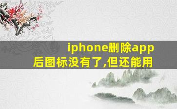 iphone删除app后图标没有了,但还能用