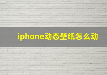 iphone动态壁纸怎么动