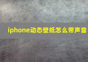 iphone动态壁纸怎么带声音