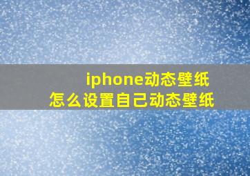 iphone动态壁纸怎么设置自己动态壁纸