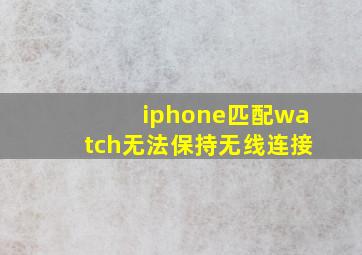 iphone匹配watch无法保持无线连接