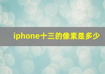 iphone十三的像素是多少