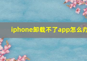 iphone卸载不了app怎么办