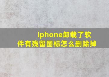 iphone卸载了软件有残留图标怎么删除掉