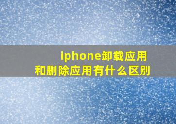 iphone卸载应用和删除应用有什么区别