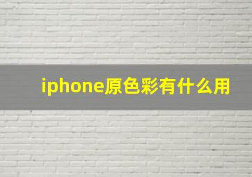 iphone原色彩有什么用