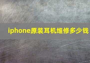 iphone原装耳机维修多少钱