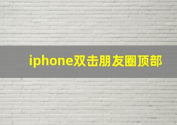 iphone双击朋友圈顶部