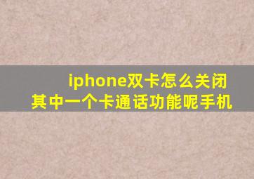 iphone双卡怎么关闭其中一个卡通话功能呢手机