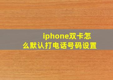 iphone双卡怎么默认打电话号码设置