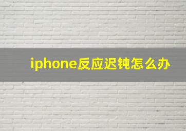 iphone反应迟钝怎么办