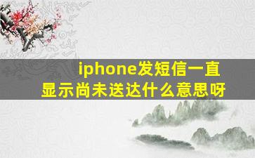 iphone发短信一直显示尚未送达什么意思呀