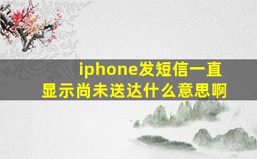 iphone发短信一直显示尚未送达什么意思啊