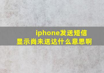 iphone发送短信显示尚未送达什么意思啊