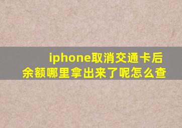 iphone取消交通卡后余额哪里拿出来了呢怎么查