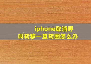 iphone取消呼叫转移一直转圈怎么办