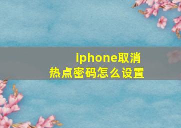 iphone取消热点密码怎么设置