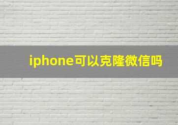 iphone可以克隆微信吗