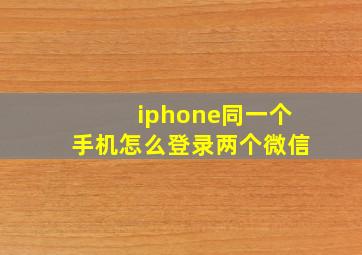 iphone同一个手机怎么登录两个微信