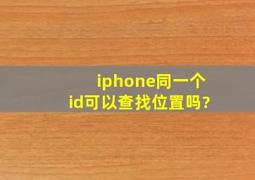 iphone同一个id可以查找位置吗?