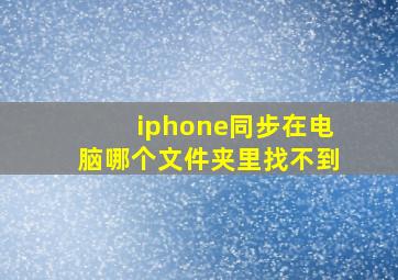 iphone同步在电脑哪个文件夹里找不到