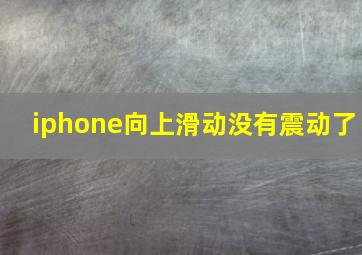 iphone向上滑动没有震动了