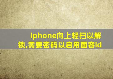 iphone向上轻扫以解锁,需要密码以启用面容id