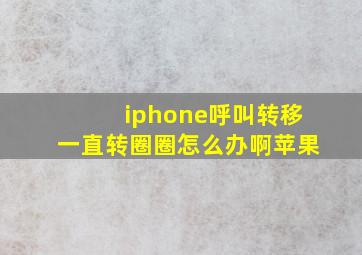 iphone呼叫转移一直转圈圈怎么办啊苹果