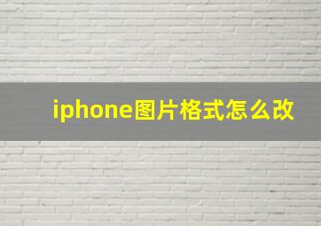 iphone图片格式怎么改