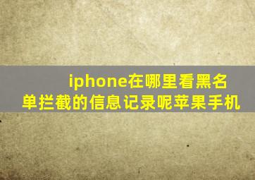 iphone在哪里看黑名单拦截的信息记录呢苹果手机