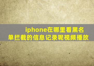 iphone在哪里看黑名单拦截的信息记录呢视频播放