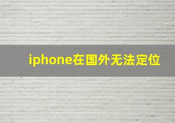 iphone在国外无法定位