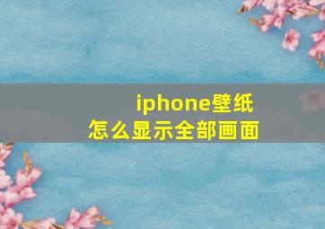 iphone壁纸怎么显示全部画面