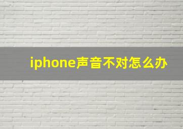 iphone声音不对怎么办