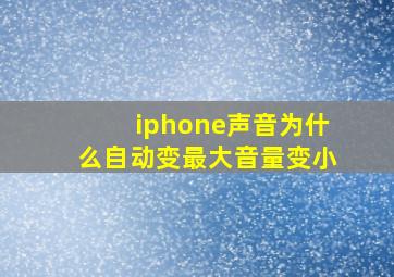 iphone声音为什么自动变最大音量变小