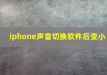 iphone声音切换软件后变小