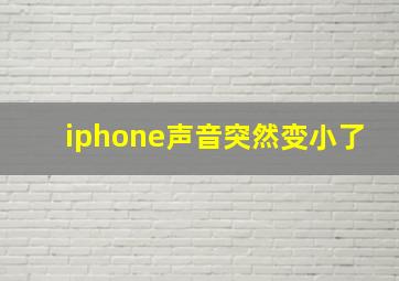 iphone声音突然变小了