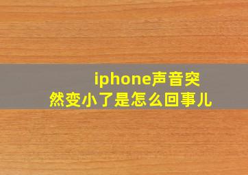 iphone声音突然变小了是怎么回事儿