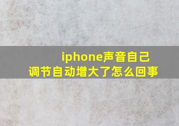 iphone声音自己调节自动增大了怎么回事