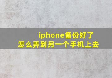 iphone备份好了怎么弄到另一个手机上去