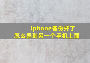 iphone备份好了怎么弄到另一个手机上面