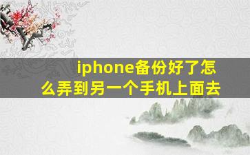 iphone备份好了怎么弄到另一个手机上面去