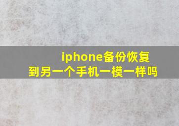 iphone备份恢复到另一个手机一模一样吗