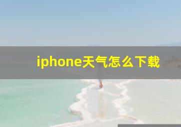 iphone天气怎么下载