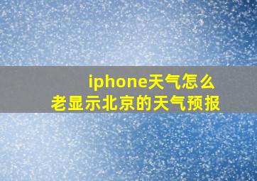 iphone天气怎么老显示北京的天气预报