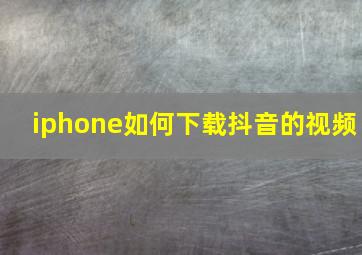 iphone如何下载抖音的视频