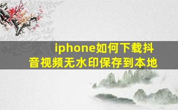 iphone如何下载抖音视频无水印保存到本地