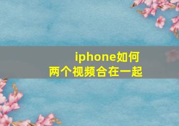 iphone如何两个视频合在一起