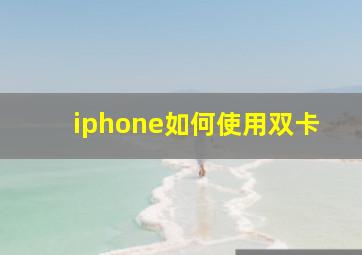 iphone如何使用双卡