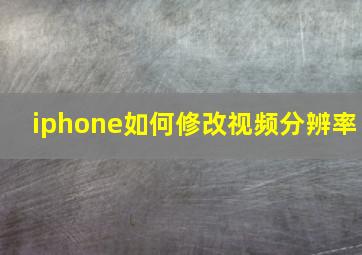 iphone如何修改视频分辨率